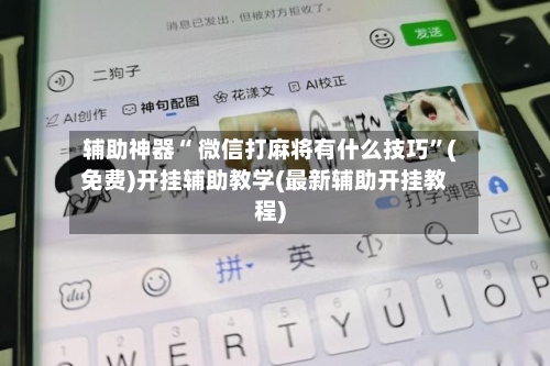 辅助神器“ 微信打麻将有什么技巧”(免费)开挂辅助教学(最新辅助开挂教程)-第2张图片