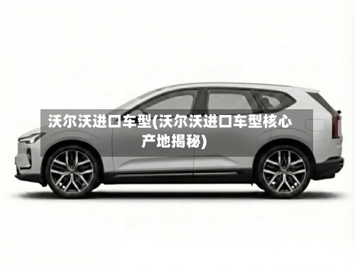 沃尔沃进口车型(沃尔沃进口车型核心产地揭秘)-第2张图片