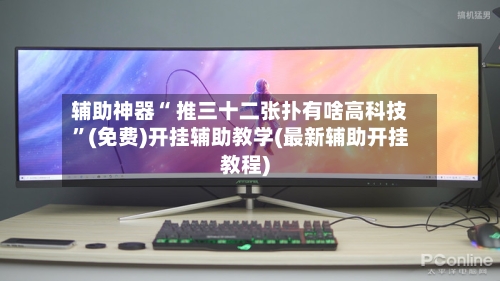辅助神器“ 推三十二张扑有啥高科技”(免费)开挂辅助教学(最新辅助开挂教程)