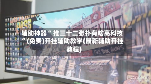 辅助神器“ 推三十二张扑有啥高科技”(免费)开挂辅助教学(最新辅助开挂教程)-第3张图片