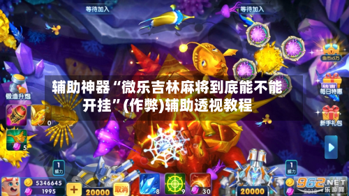 辅助神器“微乐吉林麻将到底能不能开挂”(作弊)辅助透视教程