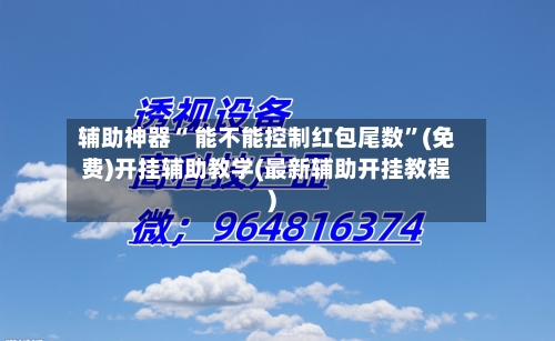 辅助神器“ 能不能控制红包尾数	”(免费)开挂辅助教学(最新辅助开挂教程)-第3张图片