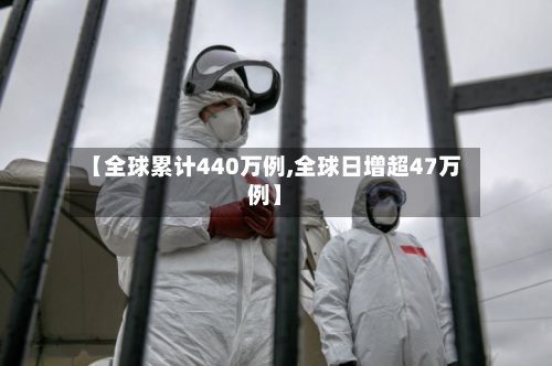【全球累计440万例,全球日增超47万例】-第3张图片