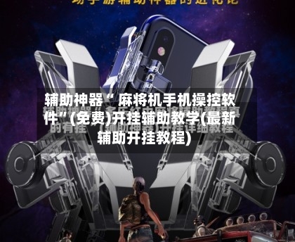 辅助神器“ 麻将机手机操控软件”(免费)开挂辅助教学(最新辅助开挂教程)
