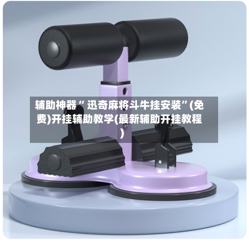 辅助神器“ 迅奇麻将斗牛挂安装	”(免费)开挂辅助教学(最新辅助开挂教程)-第2张图片