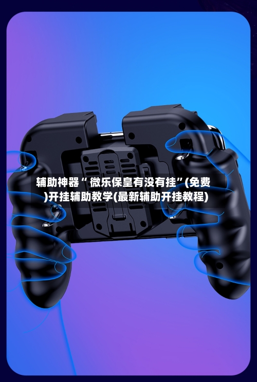 辅助神器“ 微乐保皇有没有挂”(免费)开挂辅助教学(最新辅助开挂教程)