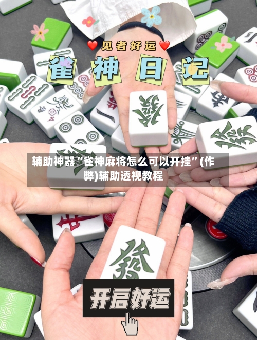 辅助神器“雀神麻将怎么可以开挂	”(作弊)辅助透视教程-第2张图片