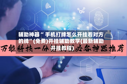 辅助神器“ 手机打牌怎么开挂看对方的牌”(免费)开挂辅助教学(最新辅助开挂教程)-第2张图片