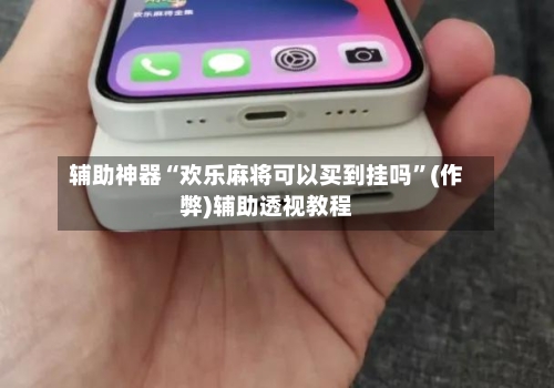 辅助神器“欢乐麻将可以买到挂吗	”(作弊)辅助透视教程-第2张图片