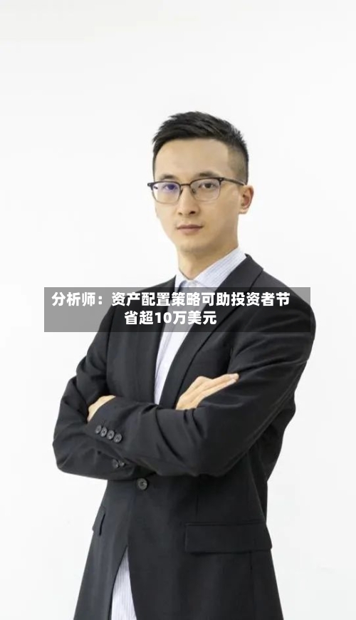 分析师：资产配置策略可助投资者节省超10万美元-第2张图片