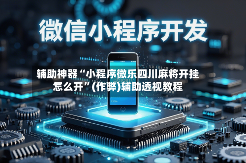 辅助神器“小程序微乐四川麻将开挂怎么开”(作弊)辅助透视教程