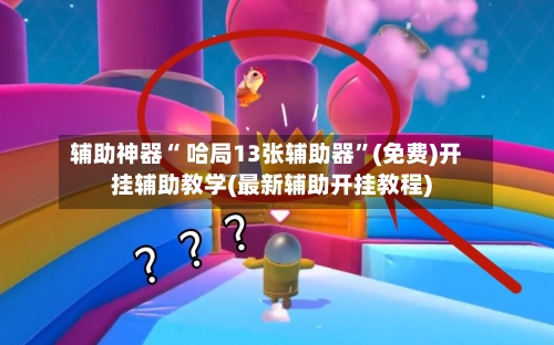 辅助神器“ 哈局13张辅助器”(免费)开挂辅助教学(最新辅助开挂教程)