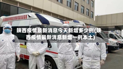 陕西疫情最新消息今天新增多少例(陕西疫情最新消息新增一例本土)