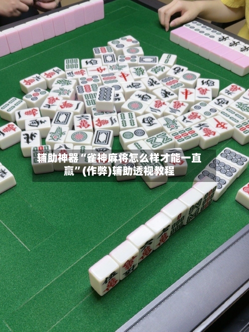 辅助神器“雀神麻将怎么样才能一直赢”(作弊)辅助透视教程