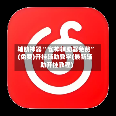 辅助神器“ 雀神辅助器免费”(免费)开挂辅助教学(最新辅助开挂教程)-第2张图片