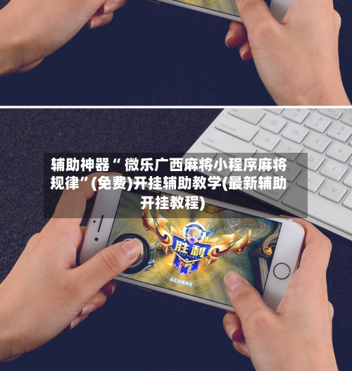 辅助神器“ 微乐广西麻将小程序麻将规律”(免费)开挂辅助教学(最新辅助开挂教程)