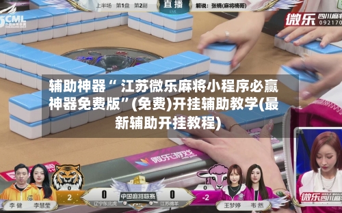 辅助神器“ 江苏微乐麻将小程序必赢神器免费版”(免费)开挂辅助教学(最新辅助开挂教程)