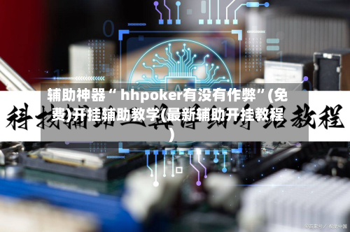 辅助神器“ hhpoker有没有作弊”(免费)开挂辅助教学(最新辅助开挂教程)