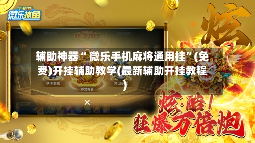 辅助神器“ 微乐手机麻将通用挂”(免费)开挂辅助教学(最新辅助开挂教程)-第2张图片