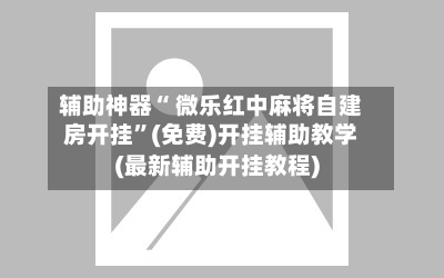 辅助神器“ 微乐红中麻将自建房开挂”(免费)开挂辅助教学(最新辅助开挂教程)-第2张图片