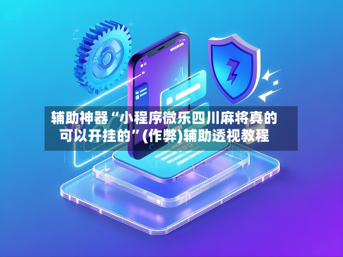 辅助神器“小程序微乐四川麻将真的可以开挂的”(作弊)辅助透视教程-第2张图片