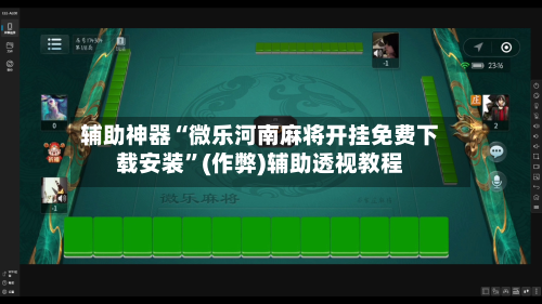 辅助神器“微乐河南麻将开挂免费下载安装”(作弊)辅助透视教程