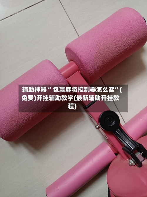 辅助神器“ 包赢麻将控制器怎么买”(免费)开挂辅助教学(最新辅助开挂教程)-第2张图片