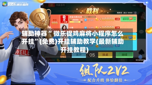 辅助神器“ 微乐捉鸡麻将小程序怎么开挂”(免费)开挂辅助教学(最新辅助开挂教程)-第2张图片