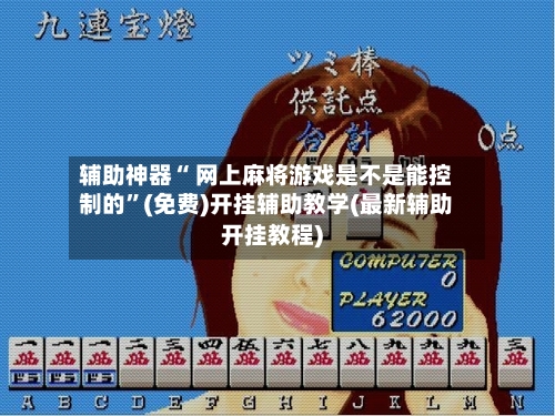 辅助神器“ 网上麻将游戏是不是能控制的”(免费)开挂辅助教学(最新辅助开挂教程)