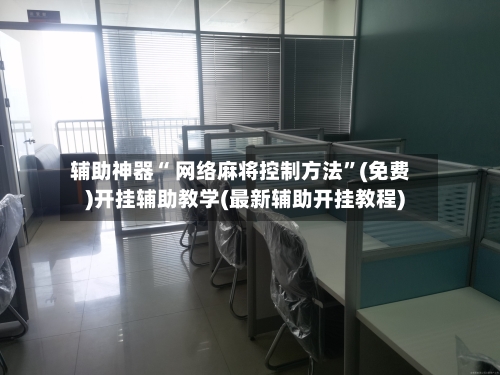 辅助神器“ 网络麻将控制方法”(免费)开挂辅助教学(最新辅助开挂教程)