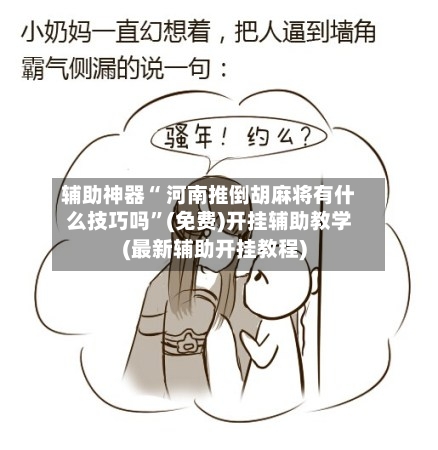 辅助神器“ 河南推倒胡麻将有什么技巧吗”(免费)开挂辅助教学(最新辅助开挂教程)