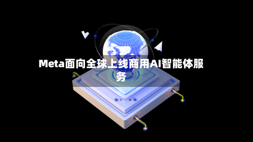 Meta面向全球上线商用AI智能体服务