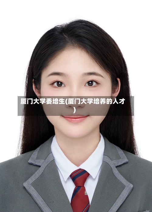 厦门大学委培生(厦门大学培养的人才)-第3张图片