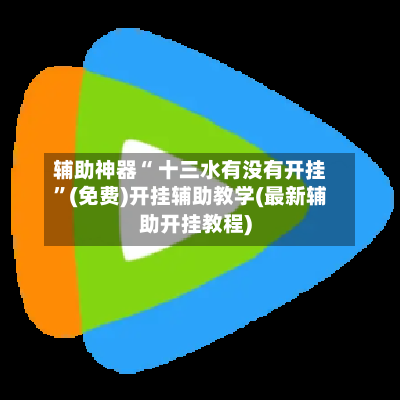 辅助神器“ 十三水有没有开挂”(免费)开挂辅助教学(最新辅助开挂教程)