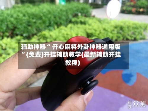 辅助神器“ 开心麻将外卦神器通用版”(免费)开挂辅助教学(最新辅助开挂教程)-第2张图片