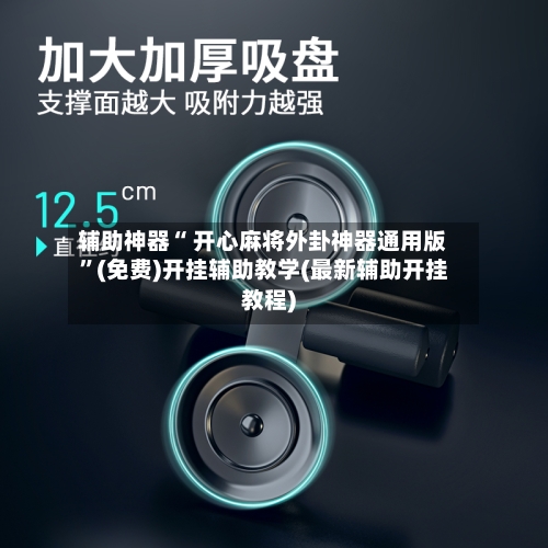 辅助神器“ 开心麻将外卦神器通用版”(免费)开挂辅助教学(最新辅助开挂教程)