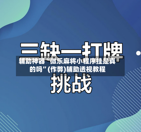 辅助神器“微乐麻将小程序挂是真的吗”(作弊)辅助透视教程-第2张图片