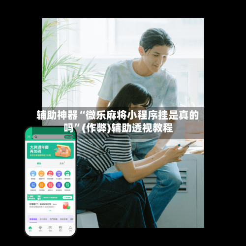 辅助神器“微乐麻将小程序挂是真的吗”(作弊)辅助透视教程-第3张图片