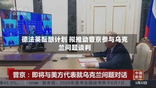 德法英酝酿计划 拟推动普京参与乌克兰问题谈判-第2张图片
