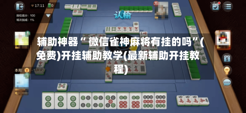 辅助神器“ 微信雀神麻将有挂的吗	”(免费)开挂辅助教学(最新辅助开挂教程)-第2张图片