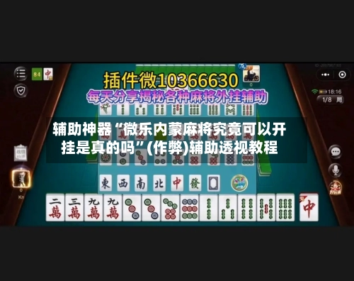 辅助神器“微乐内蒙麻将究竟可以开挂是真的吗”(作弊)辅助透视教程