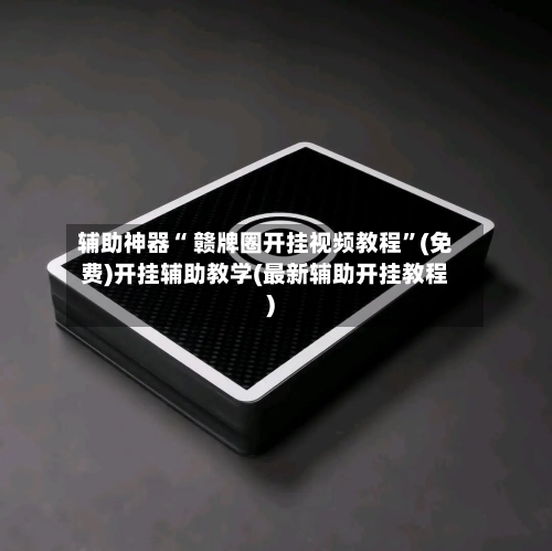 辅助神器“ 赣牌圈开挂视频教程”(免费)开挂辅助教学(最新辅助开挂教程)-第2张图片