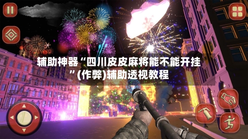辅助神器“四川皮皮麻将能不能开挂”(作弊)辅助透视教程-第3张图片