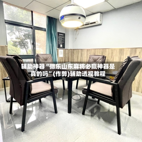 辅助神器“微乐山东麻将必赢神器是真的吗	”(作弊)辅助透视教程-第3张图片