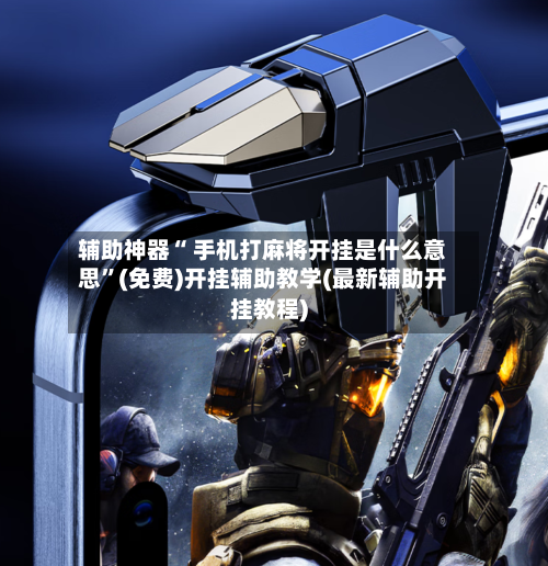 辅助神器“ 手机打麻将开挂是什么意思”(免费)开挂辅助教学(最新辅助开挂教程)-第2张图片