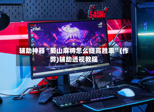 辅助神器“蜀山麻将怎么提高胜率	”(作弊)辅助透视教程-第2张图片