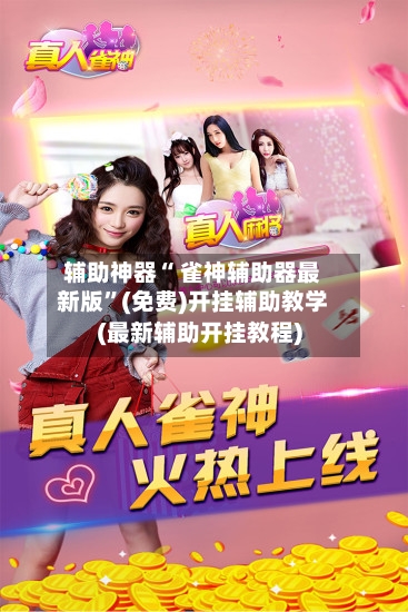 辅助神器“ 雀神辅助器最新版	”(免费)开挂辅助教学(最新辅助开挂教程)-第3张图片