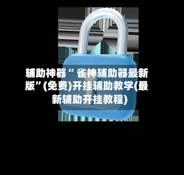 辅助神器“ 雀神辅助器最新版”(免费)开挂辅助教学(最新辅助开挂教程)-第2张图片
