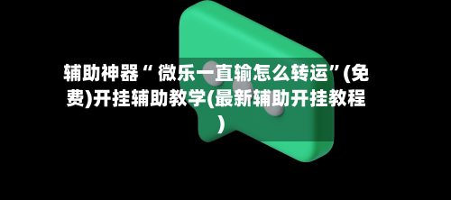 辅助神器“ 微乐一直输怎么转运”(免费)开挂辅助教学(最新辅助开挂教程)-第3张图片