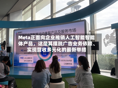 Meta正面向企业推销人工智能智能体产品，这是其摆脱广告业务依赖、实现营收多元化的最新举措-第2张图片